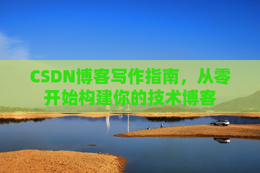 CSDN博客写作指南，从零开始构建你的技术博客