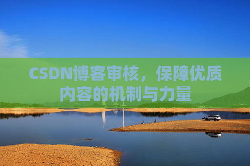 CSDN博客审核，保障优质内容的机制与力量